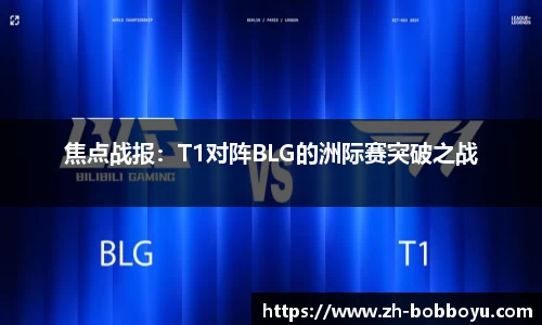 焦点战报：T1对阵BLG的洲际赛突破之战