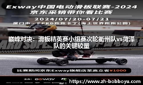 巅峰对决：滑板精英赛小组赛次轮衢州队vs菏泽队的关键较量