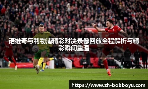 诺维奇与利物浦精彩对决录像回放全程解析与精彩瞬间重温