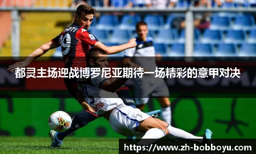 都灵主场迎战博罗尼亚期待一场精彩的意甲对决